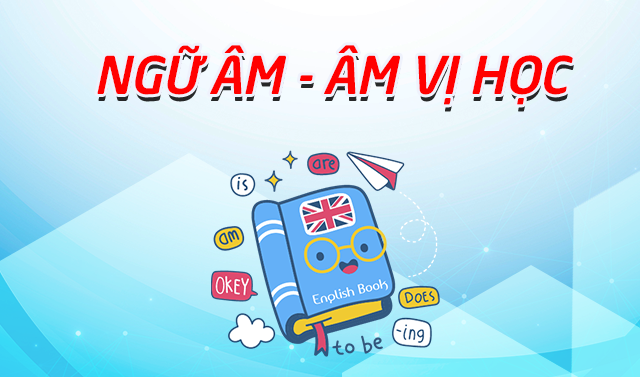 Ngữ Âm – Âm Vị Học (Phonetics and Phonology)